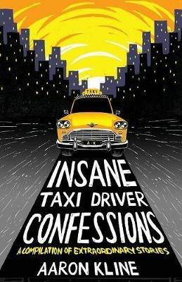 Insane Taxi Driver Confessions: A Compilation of Extraordinary Stories - Aaron Kline - cover