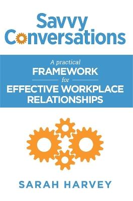 Savvy Conversations: A practical framework for effective workplace relationships - Sarah Harvey - cover