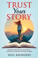 Trust Your Story: Master Storytelling and Build a Successful Creative Writing Career