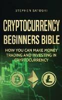 Cryptocurrency Beginners Bible: How You Can Make Money Trading and Investing in Cryptocurrency