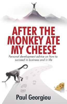 After The Monkey Ate My Cheese: Personal development advice on how to achieve success in business and in life - Paul Georgiou - cover