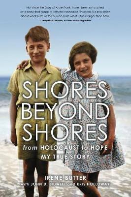 Shores Beyond Shores: from Holocaust to Hope My True Story - Irene Butter,John D. Bidwell,Kris Holloway - cover