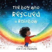 The Boy Who Rescued a Rainbow - Corrina Campbell - cover