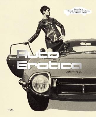 Auto Erotica: A grand tour through classic car brochures of the 1960s to 1980s - Jonny Trunk,FUEL - cover