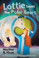 Lottie Saves the Polar Bears: Lottie Lovall International Investigator - Heather B Moon - cover