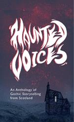 Haunted Voices: An Anthology of Gothic Storytelling from Scotland