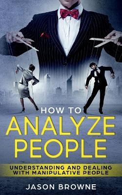 How To Analyze People: Understanding And Dealing With Manipulative People - Jason Browne - cover