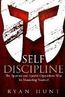 Self Discipline: The Spartan and Special Operations Way to Mastering Yourself - Ryan Hunt - cover