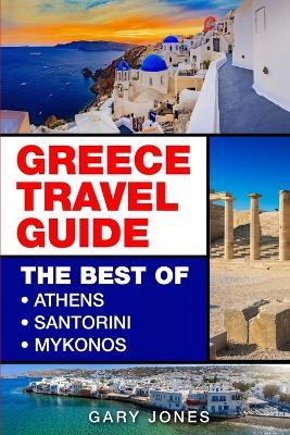 Greece: The Best Of Athens, Santorini, Mykonos - Gary Jones - cover