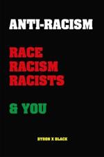 Anti-Racism: Race, Racism, Racists & You: An Introduction to Racism Education for; Kids, Teenagers, Adults & Parents