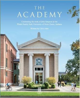 The Academy: Celebrating the work of John Simpson at the Walsh Family Hall, University of Notre Dame, Indiana. - Clive Aslet - cover