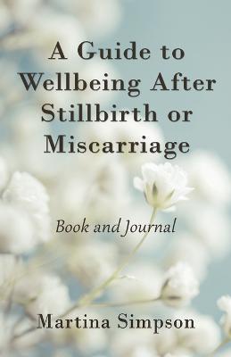 A Guide to Wellbeing After Stillbirth or Miscarriage: Book and Journal - Martina Simpson - cover