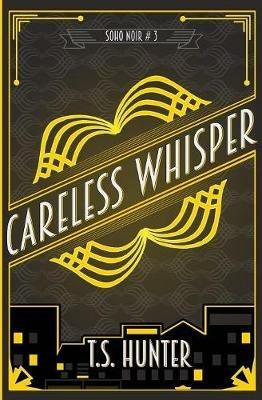 Careless Whisper: Soho Noir Series #3 - T S Hunter - cover