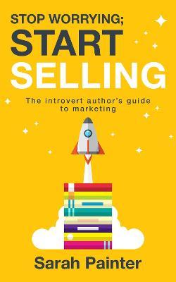 Stop Worrying; Start Selling: The Introvert Author's Guide to Marketing - Sarah R Painter - cover