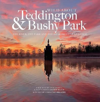 Wild about Teddington & Bushy Park: The river, the park and the heartbeat of a village - Andrew Wilson - cover
