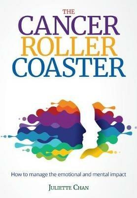 The Cancer Roller Coaster: How to manage the emotional and mental impact - Juliette Chan - cover