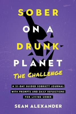 Sober On A Drunk Planet: The Challenge. A 31-Day Guided Sobriety Journal With Prompts And Daily Reflections For Living Sober (Alcohol Recovery Journal) - Sean Alexander - cover