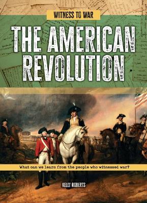 The American Revolution: What Can We Learn from the People Who Witnessed War? - Kelly Roberts - cover