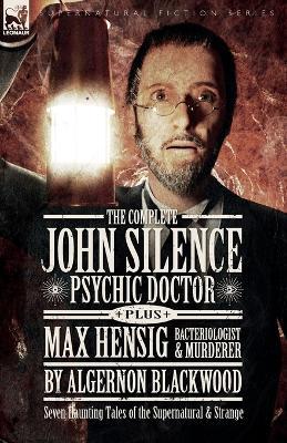 The Complete John Silence Psychic Doctor Plus Max Hensig Bacteriologist and Murderer: Seven Haunting Tales of the Supernatural & Strange - Algernon Blackwood - cover