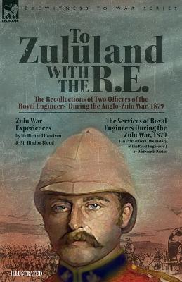 To Zululand with the R.E. - The Recollections of Two Officers of the Royal Engineers During the Anglo-Zulu War, 1879 - Richard Harrison,Bindon Blood - cover