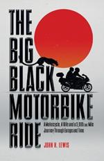 The Big Black Motorbike Ride: A Motorcycle, A Wife and a 3,000(Ish) Mile Journey Through Europe and Time