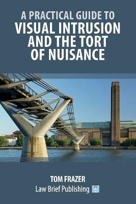 A Practical Guide to Visual Intrusion and the Tort of Nuisance - Tom Frazer - cover