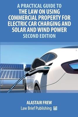 A Practical Guide to the Law on Using Commercial Property for Electric Car Charging and Solar and Wind Power - Second Edition - Alastair Frew - cover