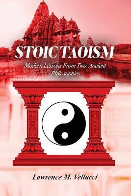 Stoic Taoism: Modern Lessons from Ancient Philosophies - Lawrence M Vellucci - cover