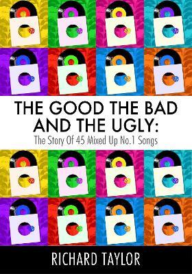 The Good, the Bad and the Ugly: The Story of 45 Mixed Up No. 1 Songs - Richard Taylor - cover