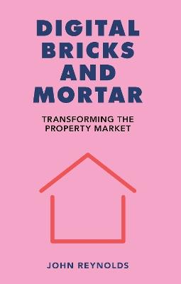 Digital Bricks and Mortar: Transforming the Property Market - John Reynolds - cover