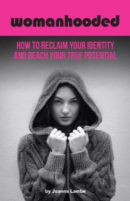 Womanhooded: How to reclaim your identity and reach your potential - Joanna Lambe - cover