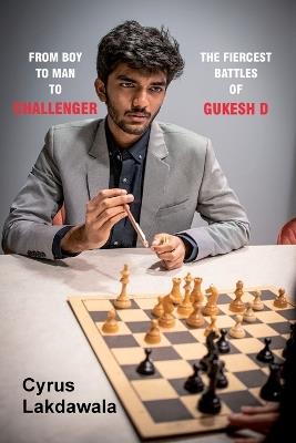 From Boy to Man to Challenger: The Fiercest Battles of Gukesh D - Cyrus Lakdawala - cover