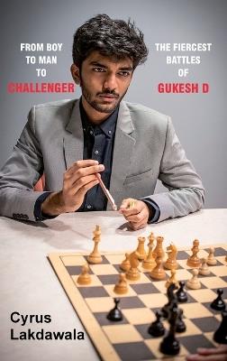 From Boy to Man to Challenger: The Fiercest Battles of Gukesh D - Cyrus Lakdawala - cover