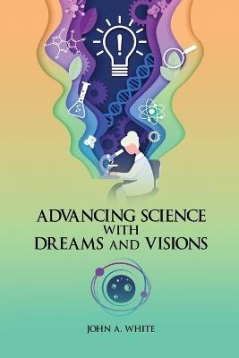 Advancing Science with Dreams and Visions - John White - cover