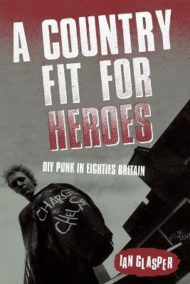 A Country Fit For Heroes: DIY Punk in Eighties Britain - Ian Glasper - cover
