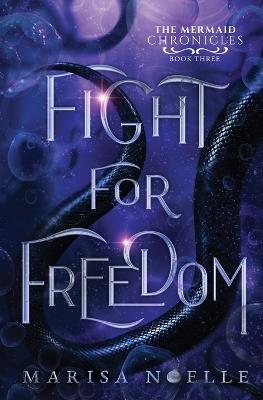 Fight for Freedom: The Mermaid Chronicles (book 3) - Marisa Noelle - cover