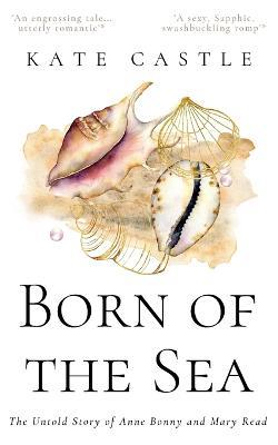 Born of the Sea: The Untold Story of Anne Bonny and Mary Read - Kate Castle - cover