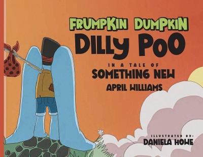 Frumpkin Dumpkin Dilly Poo in a Tale of Something New - April Williams - cover