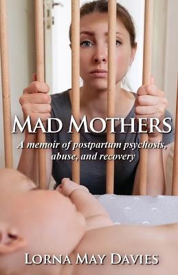 Mad Mothers: A memoir of postpartum psychosis, abuse, and recovery - Lorna May Davies - cover