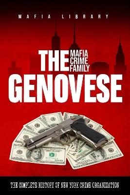 The Genovese Mafia Crime Family: A Complete and Fascinating History of New York Criminal Organization - Mafia Library - cover