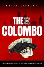 The Colombo Mafia Crime Family: The Complete History of a New York Criminal Organization