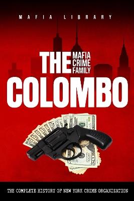 The Colombo Mafia Crime Family: The Complete History of a New York Criminal Organization - Mafia Library - cover