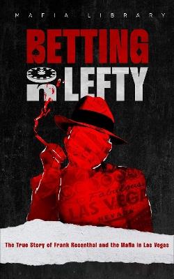 Betting On Lefty: The True Story of Frank Rosenthal and Mafia in Las Vegas - Mafia Library - cover