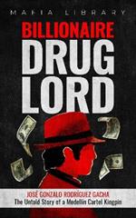 Billionaire Drug Lord - José Gonzalo Rodríguez Gacha: The Untold Story of a Medellín Cartel Kingpin