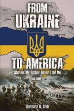 From Ukraine To America: Stories My Father Never Told Me - Volume 1