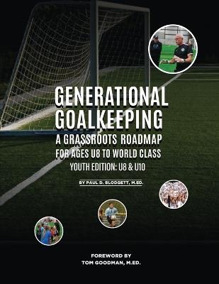 Generational Goalkeeping: A Grassroots Roadmap for Ages U8 to World Class (Youth Edition: U8 - U10) - Paul D Blodgett - cover