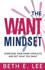 The Want Mindset: Overcome Your Inner Conflicts and Get What You Want