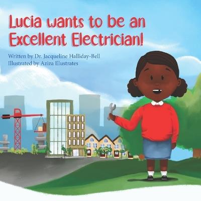 Lucia wants to be an Excellent Electrician - Aziza Illustrates,Jacqueline Halliday-Bell - cover