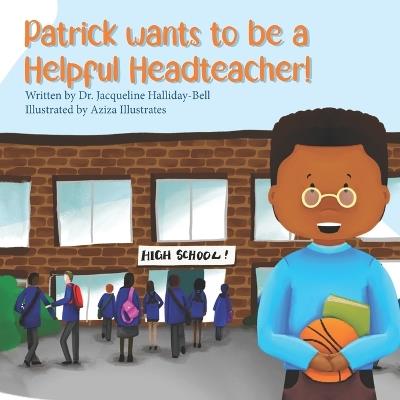 Patrick wants to be a Helpful Headteacher - Jacqueline Halliday-Bell - cover