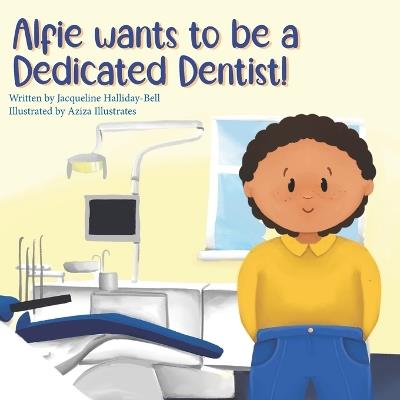 Alfie wants to be a Dedicated Dentist! - Jacqueline Hallida-Bell - cover